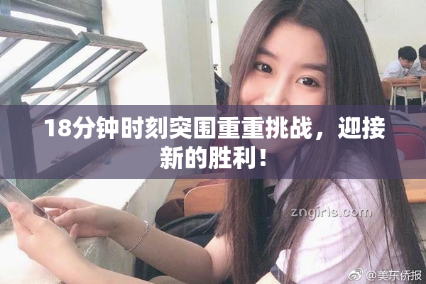 18分钟时刻突围重重挑战，迎接新的胜利！