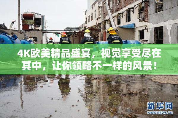 4K欧美精品盛宴，视觉享受尽在其中，让你领略不一样的风景！