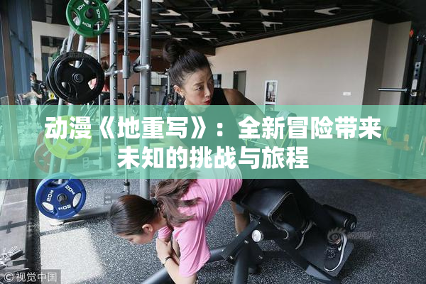 动漫《地重写》：全新冒险带来未知的挑战与旅程
