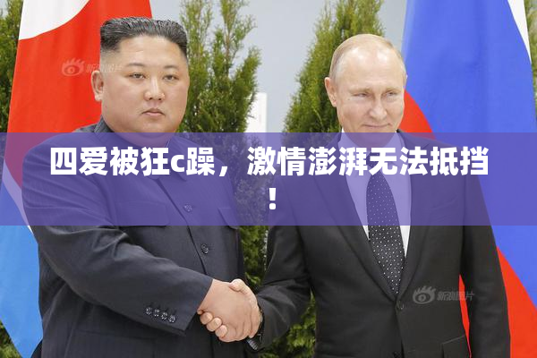 四爱被狂c躁，激情澎湃无法抵挡！