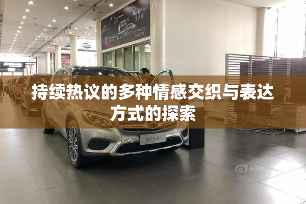 持续热议的多种情感交织与表达方式的探索