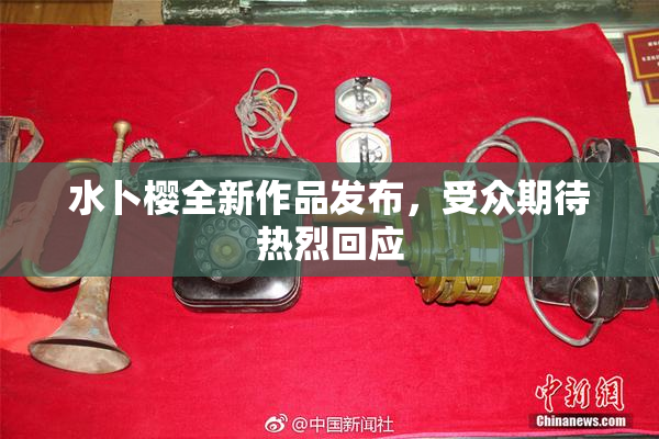 水卜樱全新作品发布，受众期待热烈回应