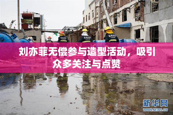刘亦菲无偿参与造型活动，吸引众多关注与点赞