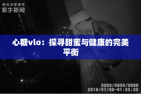 心糖vlo：探寻甜蜜与健康的完美平衡