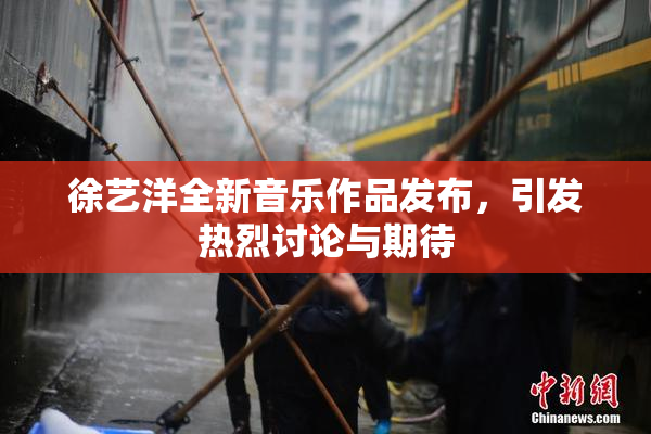 徐艺洋全新音乐作品发布，引发热烈讨论与期待