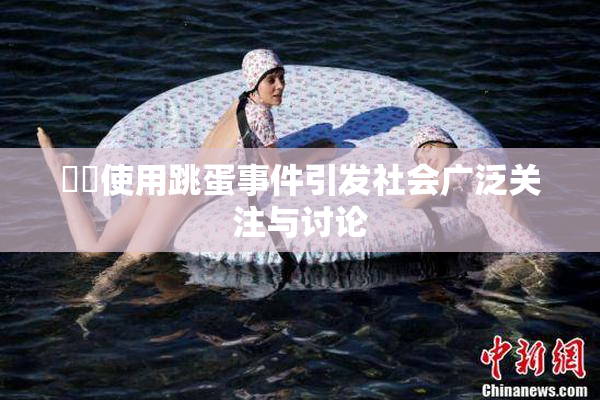 妺妺使用跳蛋事件引发社会广泛关注与讨论