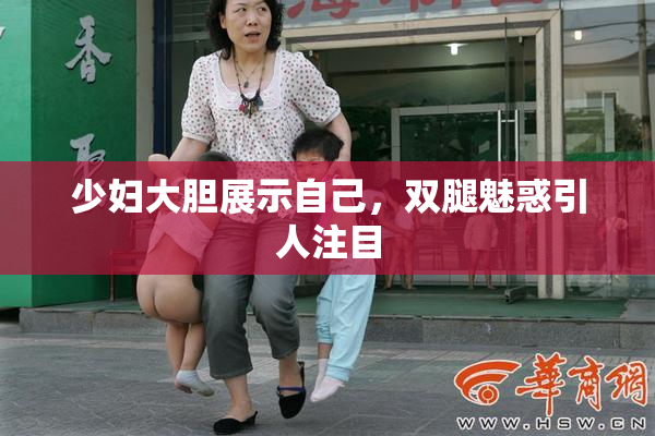 少妇大胆展示自己，双腿魅惑引人注目