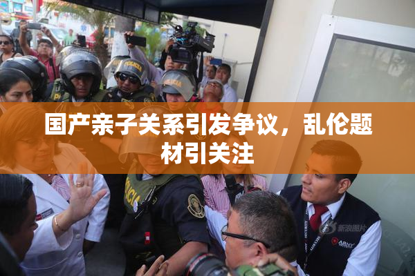 国产亲子关系引发争议，乱伦题材引关注