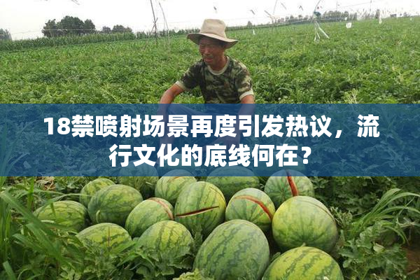 18禁喷射场景再度引发热议，流行文化的底线何在？
