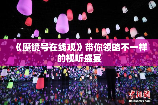 《魔镜号在线观》带你领略不一样的视听盛宴