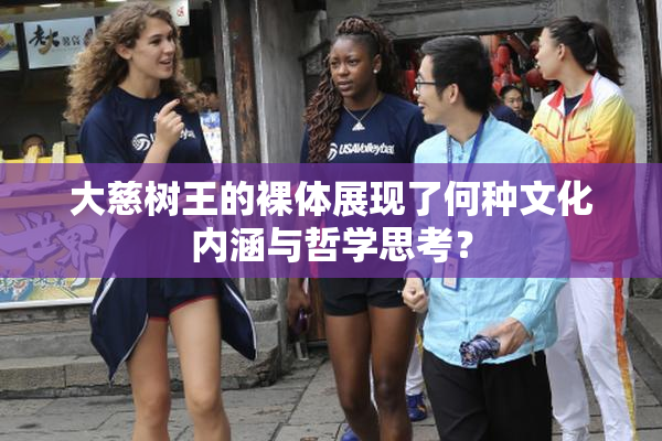 大慈树王的裸体展现了何种文化内涵与哲学思考？