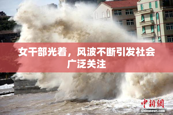 女干部光着，风波不断引发社会广泛关注