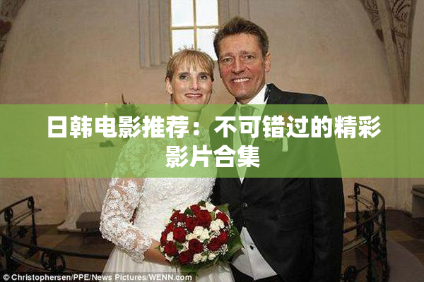 日韩电影推荐：不可错过的精彩影片合集