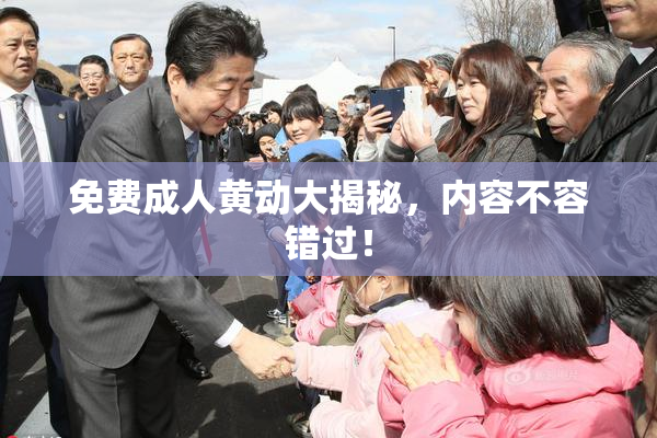 免费成人黄动大揭秘，内容不容错过！