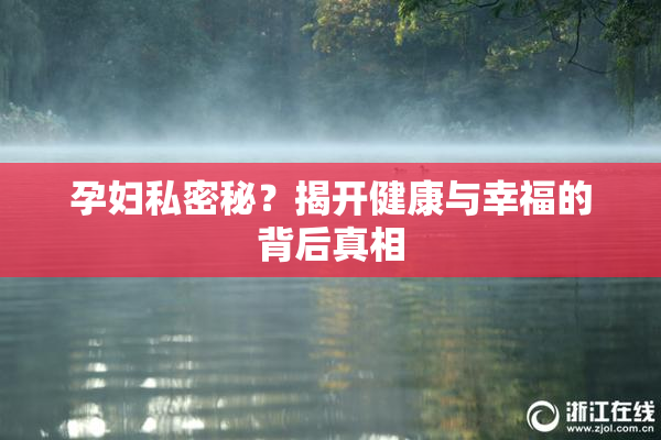 孕妇私密秘？揭开健康与幸福的背后真相