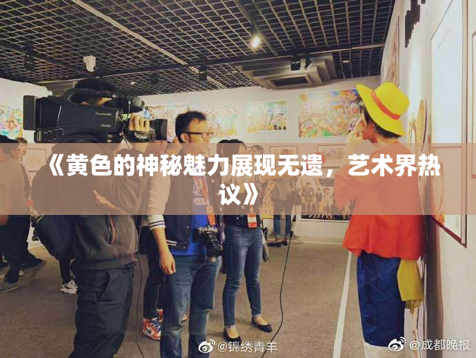 《黄色的神秘魅力展现无遗，艺术界热议》