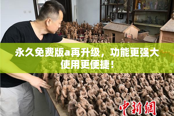 永久免费版a再升级，功能更强大使用更便捷！