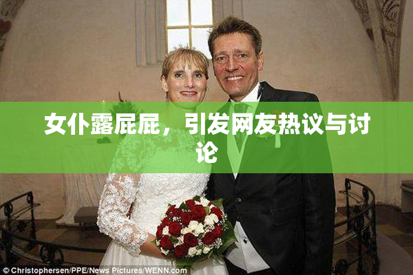 女仆露屁屁，引发网友热议与讨论