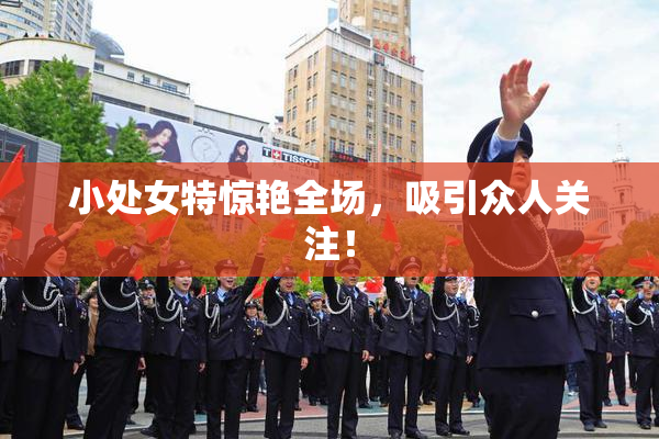 小处女特惊艳全场，吸引众人关注！