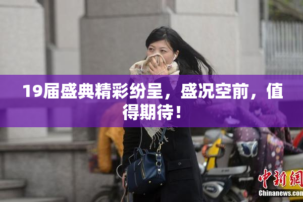 19届盛典精彩纷呈，盛况空前，值得期待！