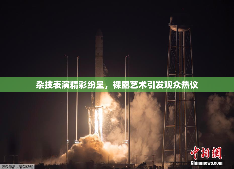 杂技表演精彩纷呈，裸露艺术引发观众热议