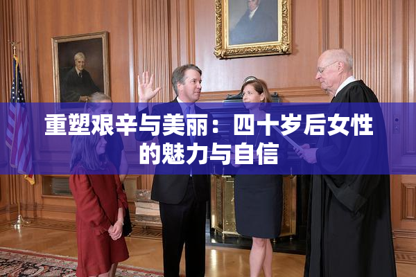 重塑艰辛与美丽：四十岁后女性的魅力与自信