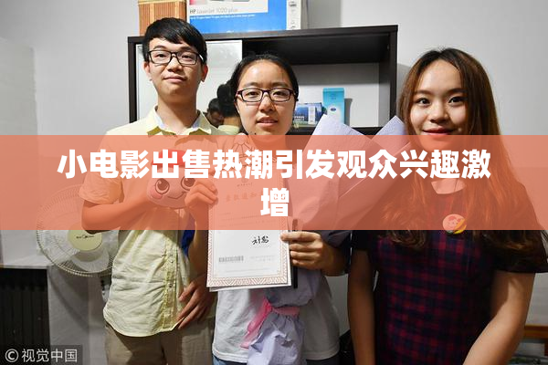 小电影出售热潮引发观众兴趣激增