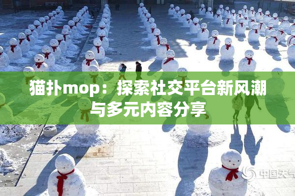 猫扑mop：探索社交平台新风潮与多元内容分享