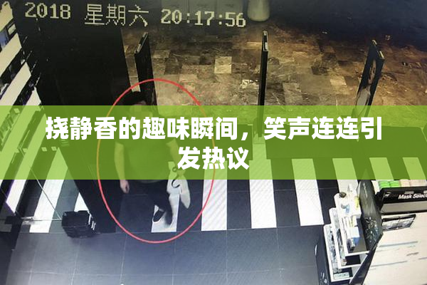 挠静香的趣味瞬间，笑声连连引发热议