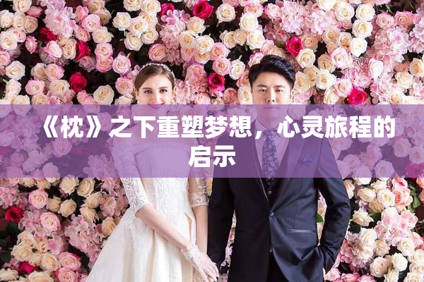《枕》之下重塑梦想，心灵旅程的启示