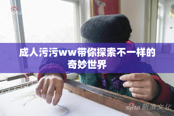 成人污污ww带你探索不一样的奇妙世界