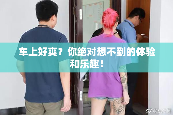 车上好爽？你绝对想不到的体验和乐趣！
