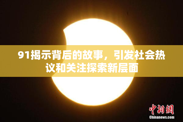 91揭示背后的故事，引发社会热议和关注探索新层面