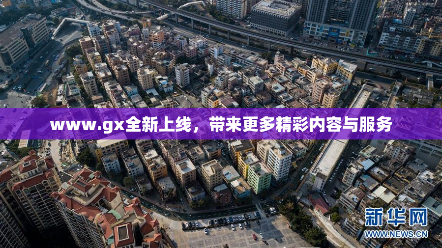 www.gx全新上线，带来更多精彩内容与服务
