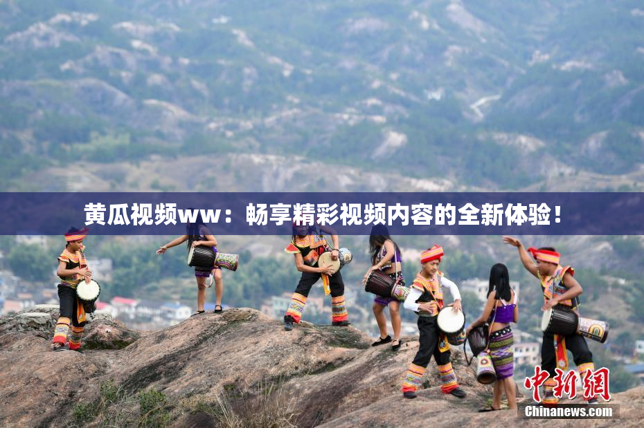 黄瓜视频ww：畅享精彩视频内容的全新体验！