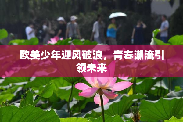 欧美少年迎风破浪，青春潮流引领未来