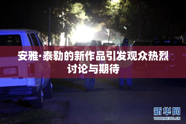 安雅·泰勒的新作品引发观众热烈讨论与期待