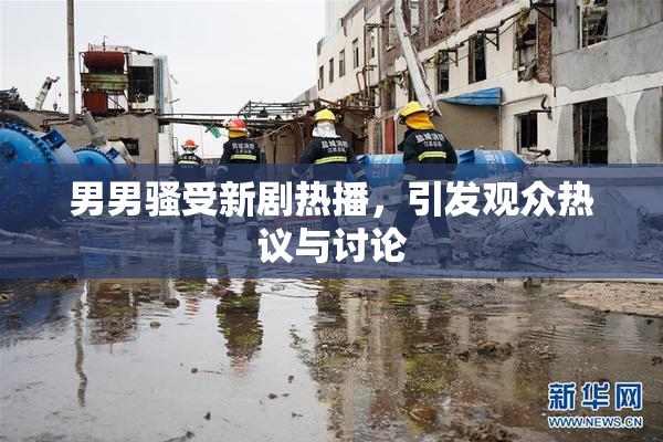 男男骚受新剧热播，引发观众热议与讨论