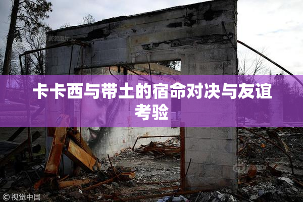 卡卡西与带土的宿命对决与友谊考验