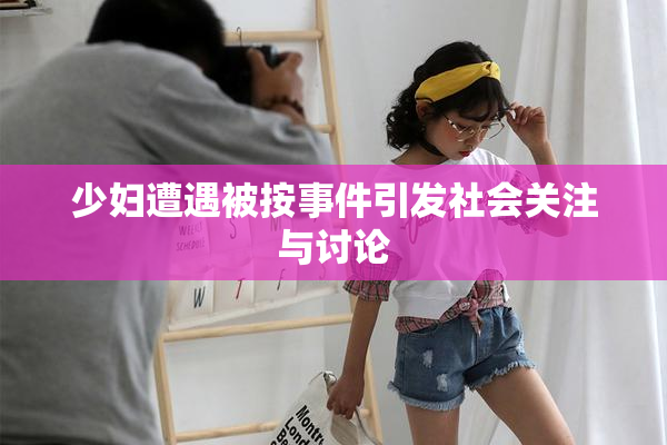 少妇遭遇被按事件引发社会关注与讨论