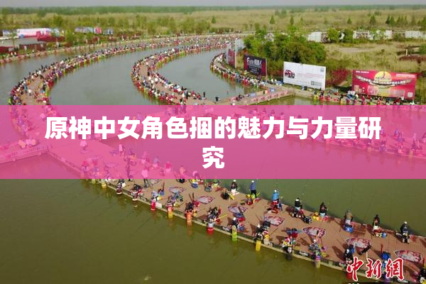 原神中女角色捆的魅力与力量研究