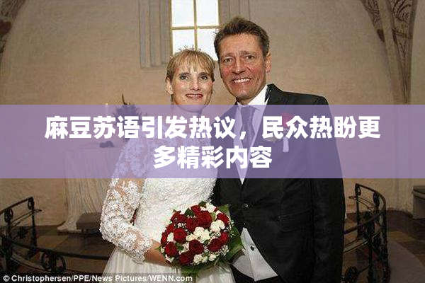 麻豆苏语引发热议，民众热盼更多精彩内容