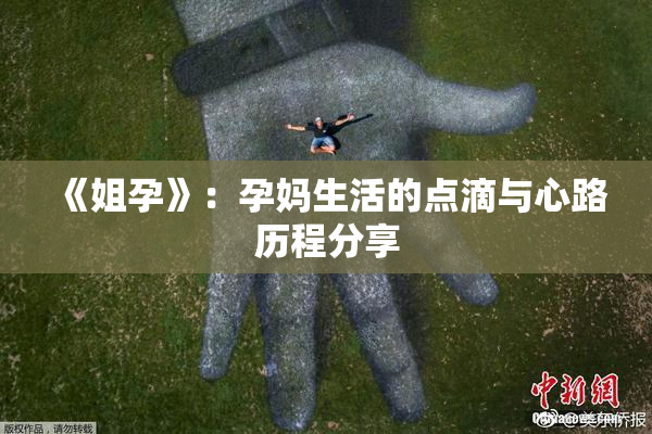 《姐孕》：孕妈生活的点滴与心路历程分享