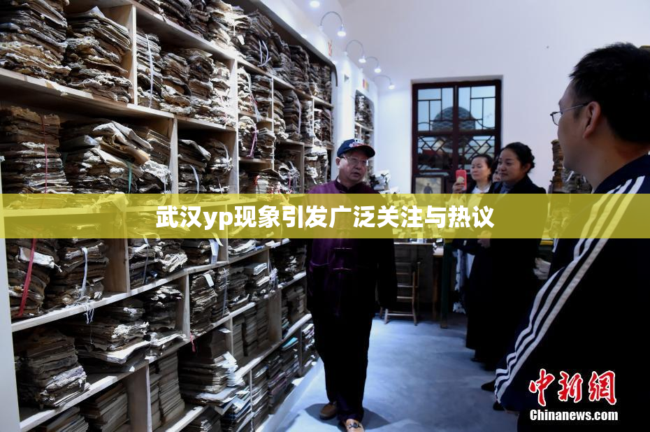 武汉yp现象引发广泛关注与热议