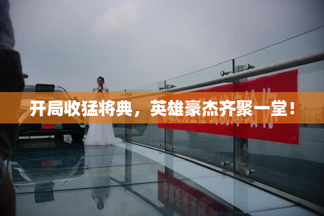 开局收猛将典，英雄豪杰齐聚一堂！