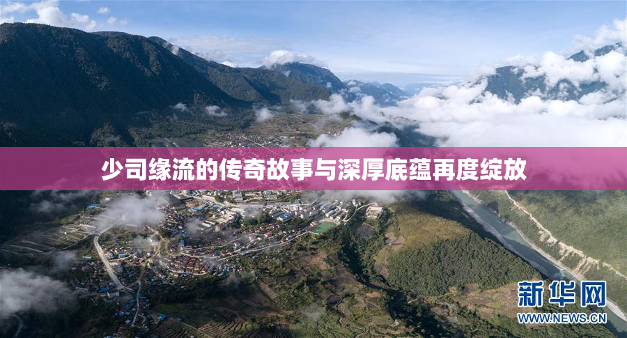 少司缘流的传奇故事与深厚底蕴再度绽放