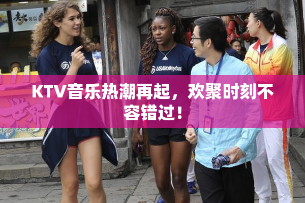 KTV音乐热潮再起，欢聚时刻不容错过！