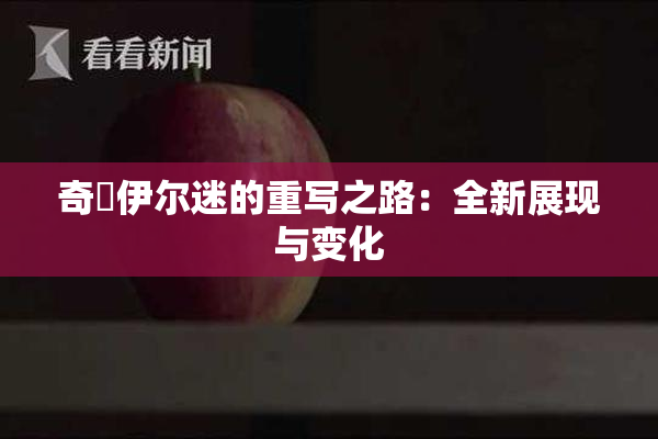 奇犽伊尔迷的重写之路：全新展现与变化