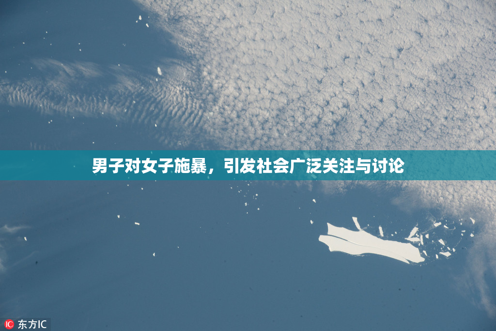 男子对女子施暴，引发社会广泛关注与讨论