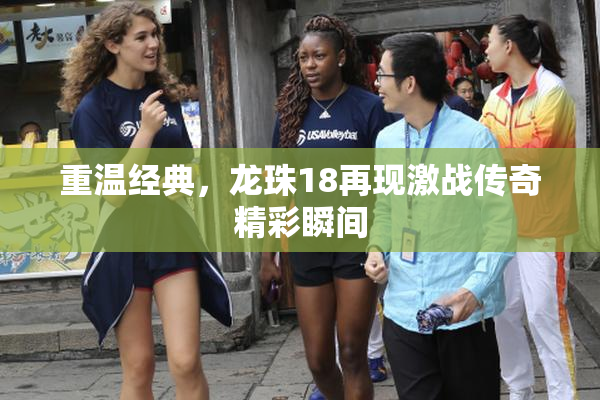 重温经典，龙珠18再现激战传奇精彩瞬间